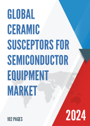 Global Ceramic Susceptors for Semiconductor Equipment Market Research Report 2023