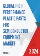 Global High Performance Plastic Parts for Semiconductor Equipment Market Research Report 2023