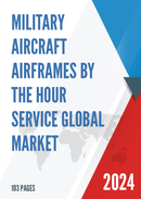 Global Military Aircraft Airframes by the Hour Service Market Research Report 2023