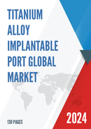 Global Titanium Alloy Implantable Port Market Research Report 2023