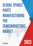 Global Spares Parts Manufacturing for Semiconductors Market Research Report 2023